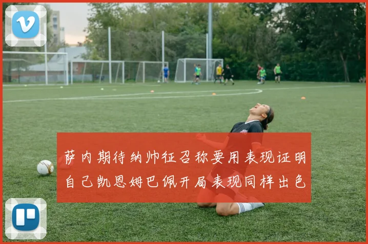 萨内期待纳帅征召称要用表现证明自己凯恩姆巴佩开局表现同样出色