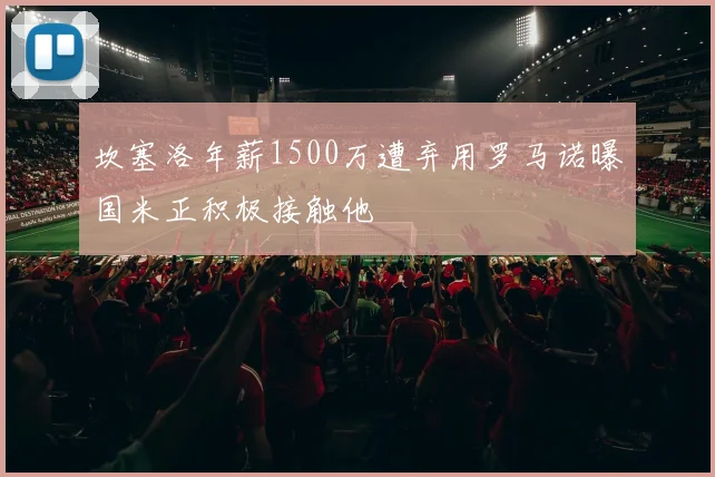 坎塞洛年薪1500万遭弃用罗马诺曝国米正积极接触他