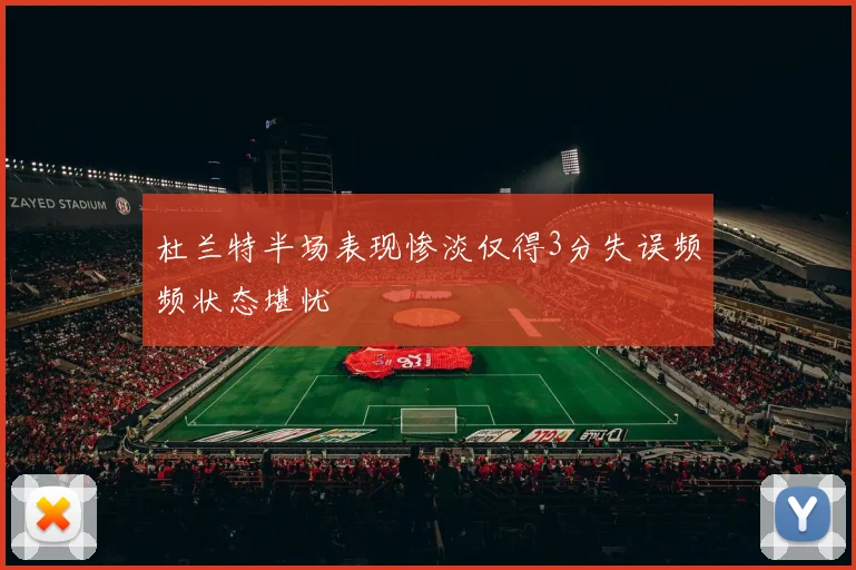 杜兰特半场表现惨淡仅得3分失误频频状态堪忧