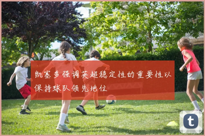 凯塞多强调英超稳定性的重要性以保持球队领先地位