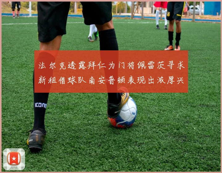 法尔克透露拜仁为门将佩雷茨寻求新租借球队南安普顿表现出浓厚兴趣