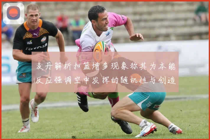 麦丹解析扣篮增多现象称其为本能反应强调空中发挥的随机性与创造力