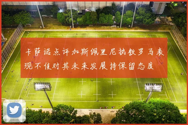 卡萨诺点评加斯佩里尼执教罗马表现不佳对其未来发展持保留态度