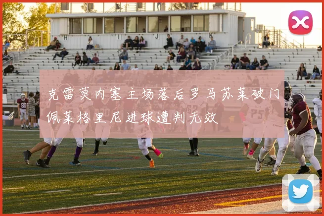 克雷莫内塞主场落后罗马苏莱破门佩莱格里尼进球遭判无效