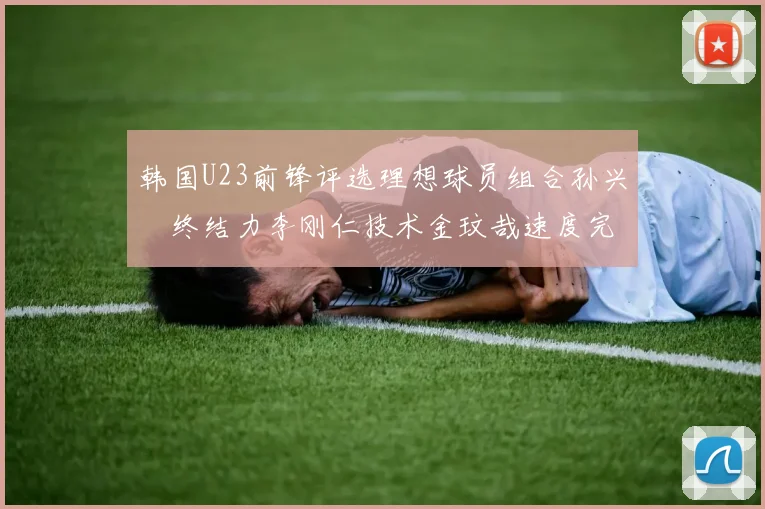 韩国U23前锋评选理想球员组合孙兴慜终结力李刚仁技术金玟哉速度完美融合
